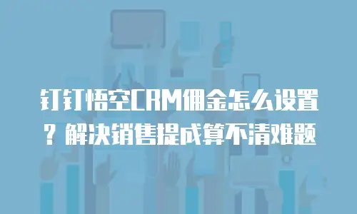 钉钉悟空CRM佣金怎么设置？解决销售提成算不清难题