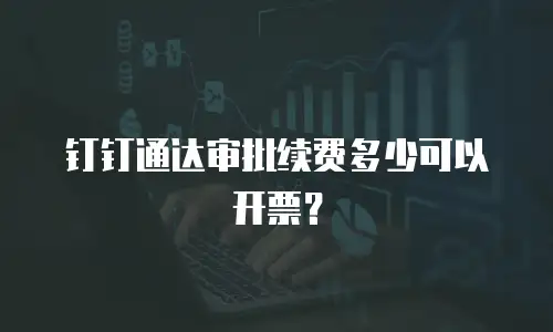 钉钉通达审批续费多少可以开票？