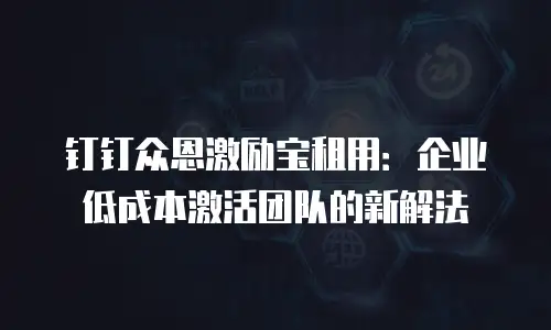 钉钉众恩激励宝租用：企业低成本激活团队的新解法