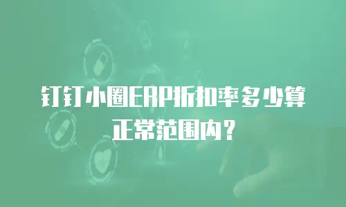 钉钉小圈ERP折扣率多少算正常范围内？