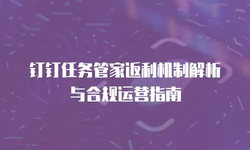 钉钉任务管家返利机制解析与合规运营指南