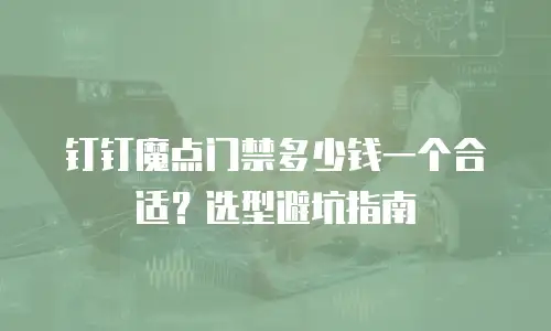 钉钉魔点门禁多少钱一个合适？选型避坑指南
