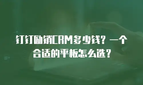 钉钉励销CRM多少钱？一个合适的平板怎么选？