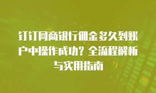 钉钉网商银行佣金多久到账户中操作成功？全流程解析与实用指南