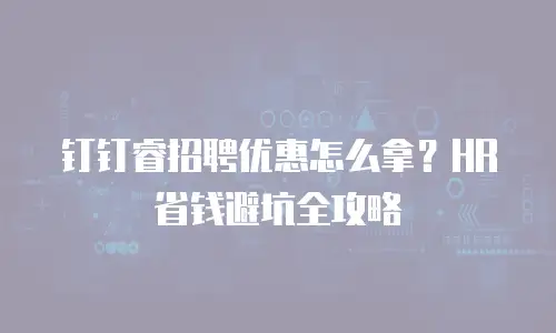 钉钉睿招聘优惠怎么拿？HR省钱避坑全攻略