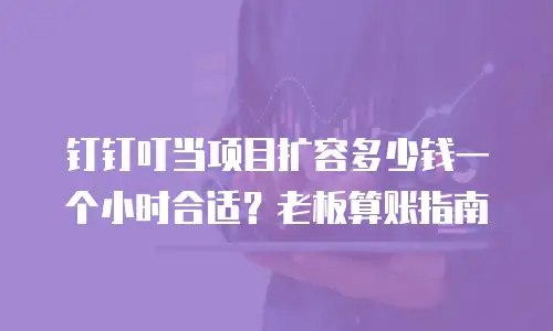 钉钉叮当项目扩容多少钱一个小时合适？老板算账指南
