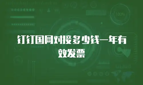 钉钉国网对接多少钱一年有效发票