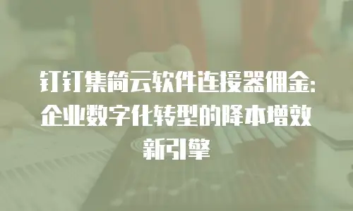 钉钉集简云软件连接器佣金：企业数字化转型的降本增效新引擎