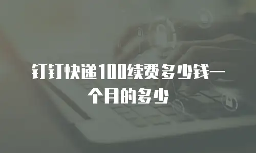 钉钉快递100续费多少钱一个月的多少