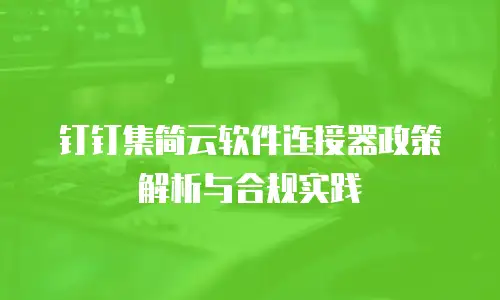 钉钉集简云软件连接器政策解析与合规实践