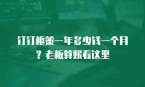 钉钉枢策一年多少钱一个月？老板算账看这里