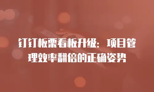 钉钉板栗看板升级：项目管理效率翻倍的正确姿势