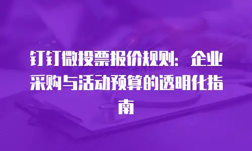 钉钉微投票报价规则：企业采购与活动预算的透明化指南