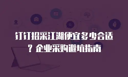 钉钉招采江湖便宜多少合适？企业采购避坑指南