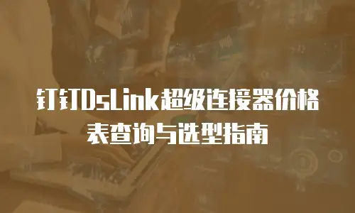 钉钉DsLink超级连接器价格表查询与选型指南