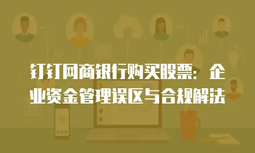 钉钉网商银行购买股票：企业资金管理误区与合规解法