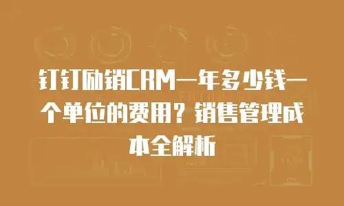 钉钉励销CRM一年多少钱一个单位的费用？销售管理成本全解析