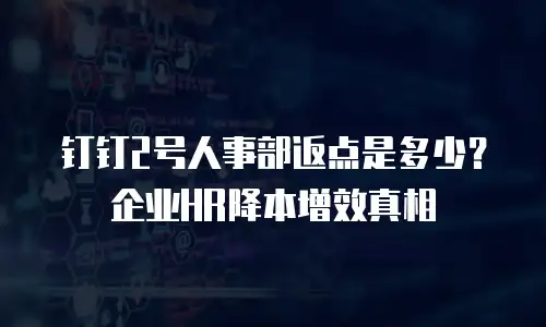 钉钉2号人事部返点是多少？企业HR降本增效真相