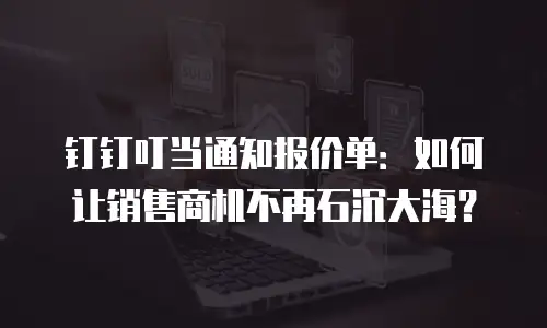 钉钉叮当通知报价单：如何让销售商机不再石沉大海？