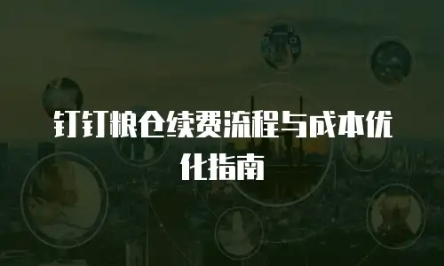 钉钉粮仓续费流程与成本优化指南