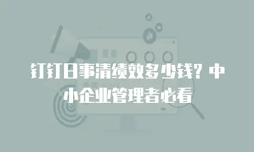 钉钉日事清绩效多少钱？中小企业管理者必看