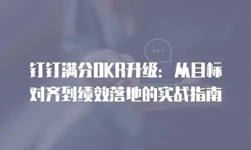 钉钉满分OKR升级：从目标对齐到绩效落地的实战指南