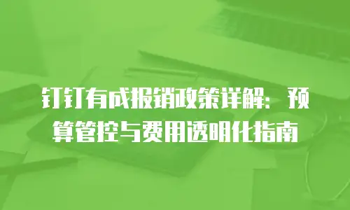 钉钉有成报销政策详解：预算管控与费用透明化指南