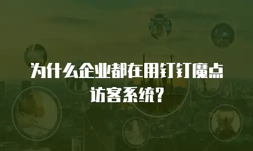 为什么企业都在用钉钉魔点访客系统？