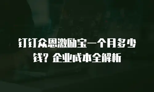 钉钉众恩激励宝一个月多少钱？企业成本全解析