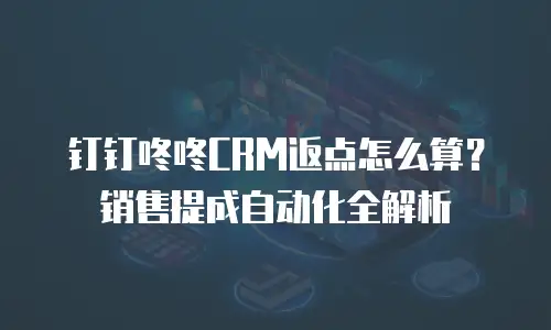 钉钉咚咚CRM返点怎么算？销售提成自动化全解析