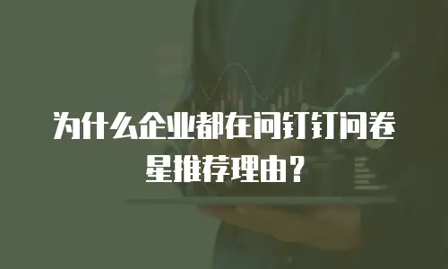 为什么企业都在问钉钉问卷星推荐理由？