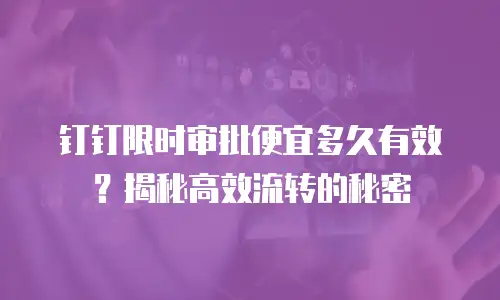 钉钉限时审批便宜多久有效？揭秘高效流转的秘密
