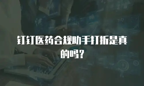 钉钉医药合规助手打折是真的吗？
