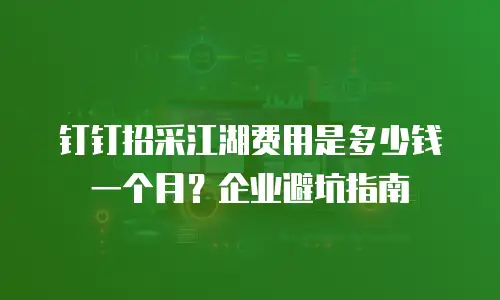 钉钉招采江湖费用是多少钱一个月？企业避坑指南