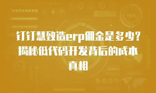 钉钉慧致造erp佣金是多少？揭秘低代码开发背后的成本真相