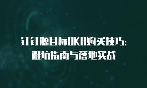 钉钉源目标OKR购买技巧：避坑指南与落地实战