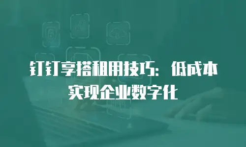 钉钉享搭租用技巧：低成本实现企业数字化