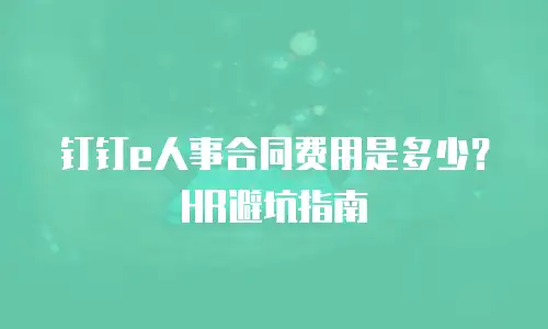 钉钉e人事合同费用是多少？HR避坑指南