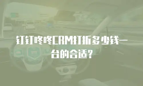钉钉咚咚CRM打折多少钱一台的合适？