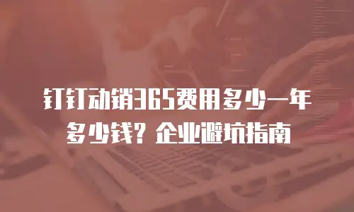 钉钉动销365费用多少一年多少钱？企业避坑指南