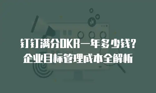 钉钉满分OKR一年多少钱？企业目标管理成本全解析