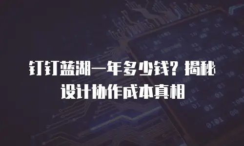 钉钉蓝湖一年多少钱？揭秘设计协作成本真相