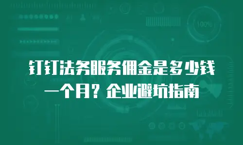 钉钉法务服务佣金是多少钱一个月？企业避坑指南