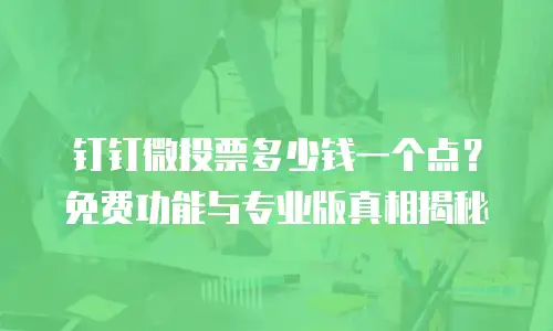 钉钉微投票多少钱一个点？免费功能与专业版真相揭秘
