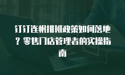 钉钉连帆排班政策如何落地？零售门店管理者的实操指南