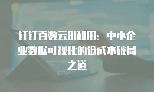 钉钉百数云BI租用：中小企业数据可视化的低成本破局之道