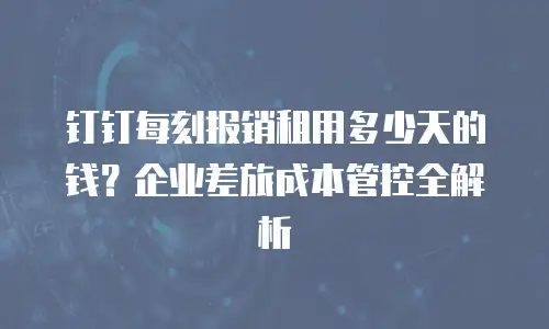 钉钉每刻报销租用多少天的钱？企业差旅成本管控全解析