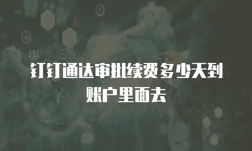 钉钉通达审批续费多少天到账户里面去