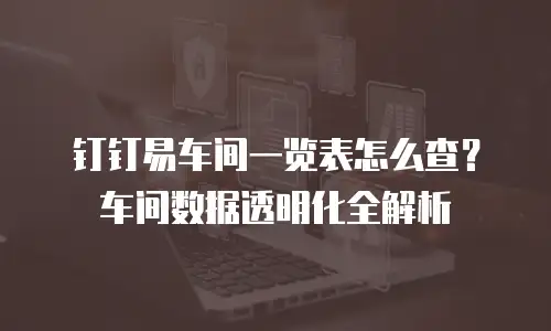 钉钉易车间一览表怎么查？车间数据透明化全解析