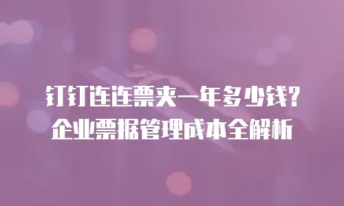 钉钉连连票夹一年多少钱？企业票据管理成本全解析